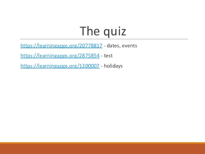 The quiz https://learningapps.org/20778817 - dates, events https://learningapps.org/2875854 - test https://learningapps.org/1300007 - holidays