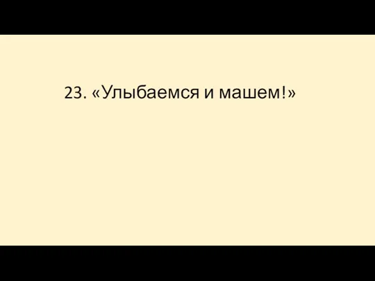 23. «Улыбаемся и машем!»