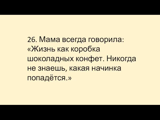 26. Мама всегда говорила: «Жизнь как коробка шоколадных конфет. Никогда не знаешь, какая начинка попадётся.»