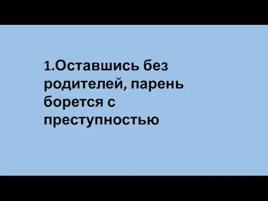 1.Оставшись без родителей, парень борется с преступностью.