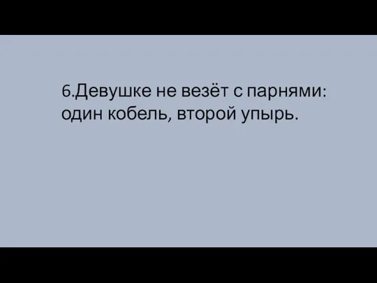 6.Девушке не везёт с парнями: один кобель, второй упырь.