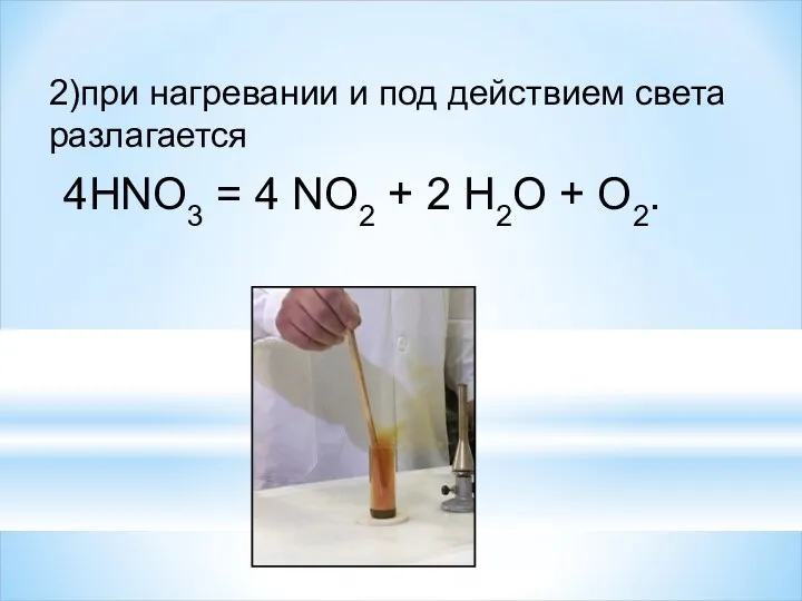 4HNO3 = 4 NO2 + 2 H2O + O2. 2)при нагревании и под действием света разлагается