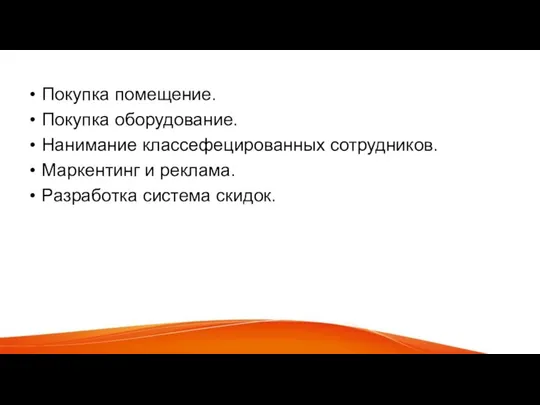 Покупка помещение. Покупка оборудование. Нанимание классефецированных сотрудников. Маркентинг и реклама. Разработка система скидок.