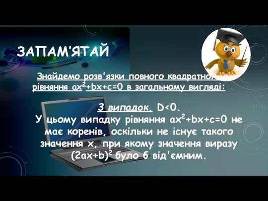 ЗАПАМ’ЯТАЙ Знайдемо розв'язки повного квадратного рівняння ах2+bх+с=0 в загальному вигляді: