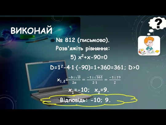 ВИКОНАЙ № 812 (письмово). Розв'яжіть рівняння: 5) х2+х-90=0 x1=-10; x2=9. Відповідь: -10; 9.