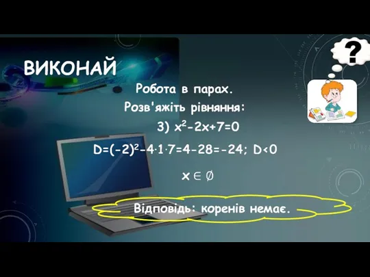 ВИКОНАЙ Робота в парах. Розв'яжіть рівняння: 3) х2-2х+7=0 Відповідь: коренів немає.