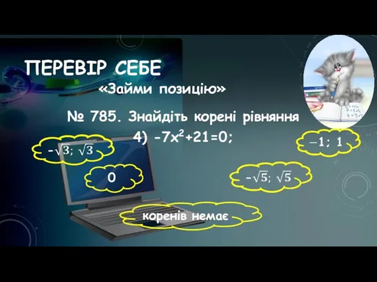 ПЕРЕВІР СЕБЕ № 785. Знайдіть корені рівняння 4) -7х2+21=0; 0 коренів немає «Займи позицію»