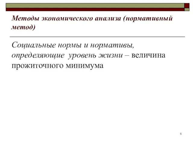 Методы экономического анализа (нормативный метод) Социальные нормы и нормативы, определяющие уровень жизни – величина прожиточного минимума