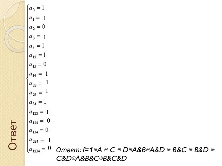Ответ: f=1⊕A ⊕ C ⊕ D⊕A&B⊕A&D ⊕ B&C ⊕ B&D ⊕ C&D⊕A&B&C⊕B&C&D 1