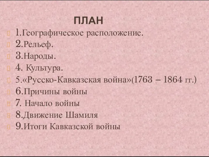 ПЛАН 1.Географическое расположение. 2.Рельеф. 3.Народы. 4. Культура. 5.«Русско-Кавказская война»(1763 –