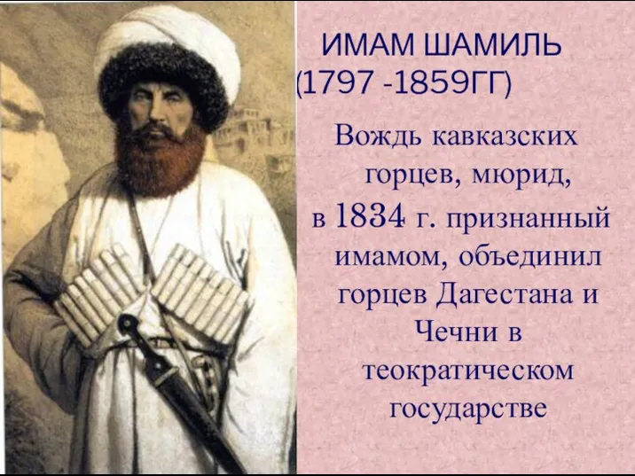 ИМАМ ШАМИЛЬ (1797 -1859ГГ) Вождь кавказских горцев, мюрид, в 1834