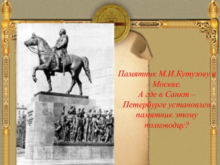 Памятник М.И.Кутузову в Москве. А где в Санкт – Петербурге установлен памятник этому полководцу?