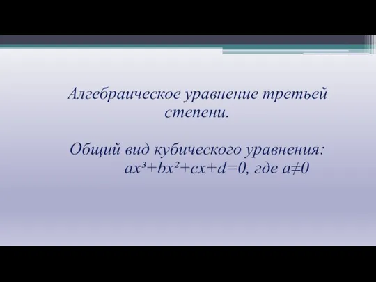 Алгебраическое уравнение третьей степени. Общий вид кубического уравнения: ax³+bx²+cx+d=0, где a≠0