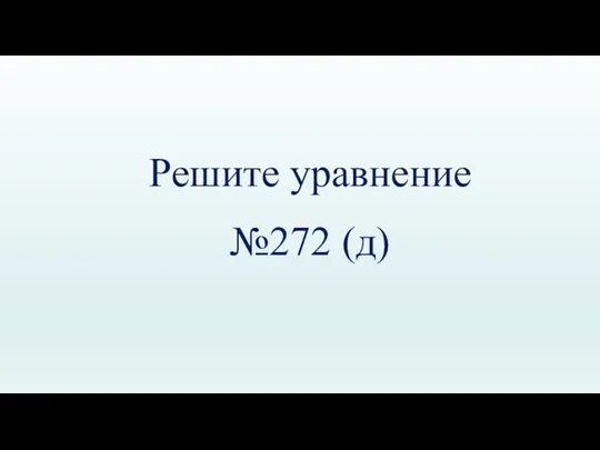 Решите уравнение №272 (д)