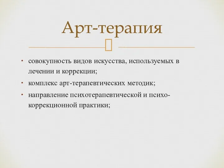 совокупность видов искусства, используемых в лечении и коррекции; комплекс арт-терапевтических