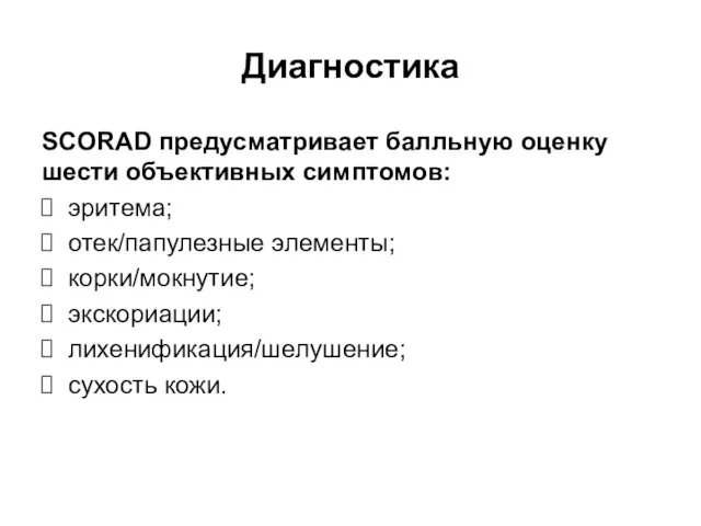 Диагностика SCORAD предусматривает балльную оценку шести объективных симптомов: эритема; отек/папулезные элементы; корки/мокнутие; экскориации; лихенификация/шелушение; сухость кожи.