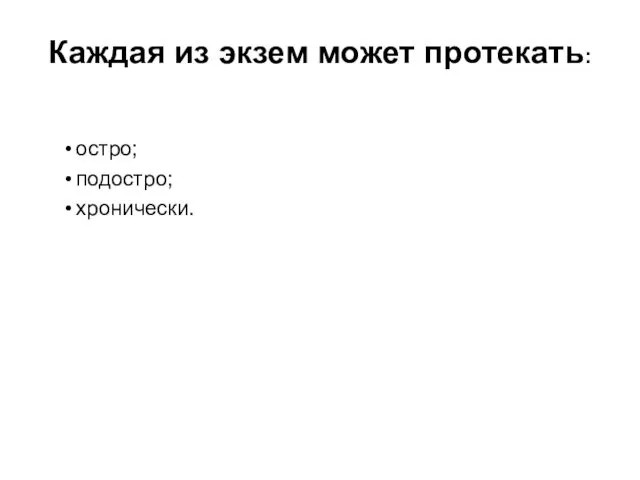 Каждая из экзем может протекать: остро; подостро; хронически.