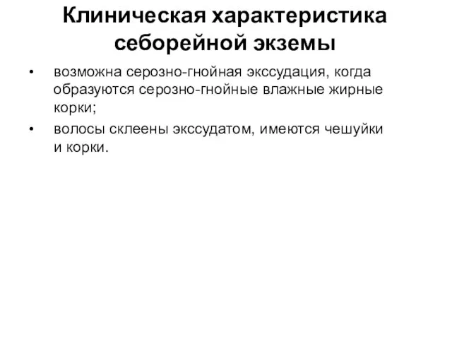 Клиническая характеристика себорейной экземы возможна серозно-гнойная экссудация, когда образуются серозно-гнойные влажные жирные корки;