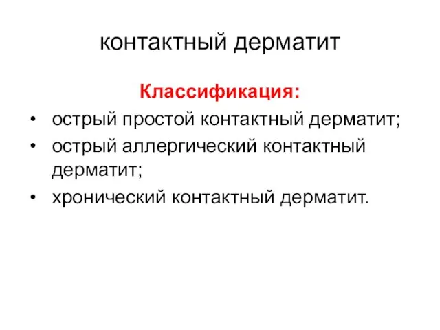 контактный дерматит Классификация: острый простой контактный дерматит; острый аллергический контактный дерматит; хронический контактный дерматит.