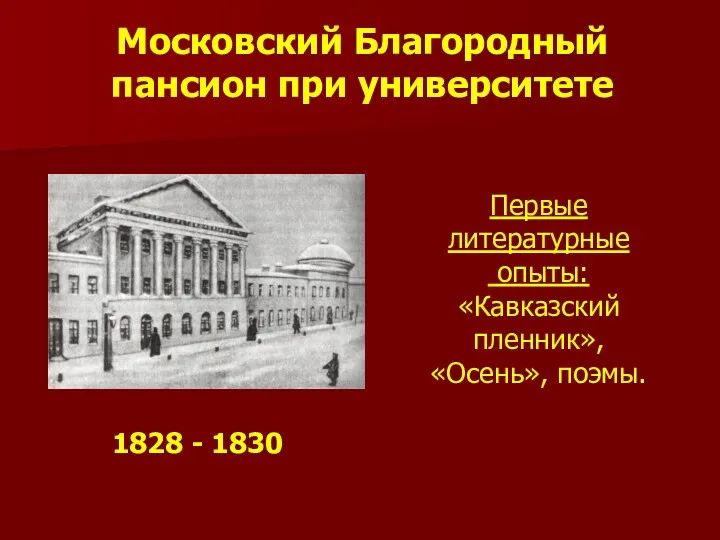 Московский Благородный пансион при университете 1828 - 1830 Первые литературные опыты: «Кавказский пленник», «Осень», поэмы.