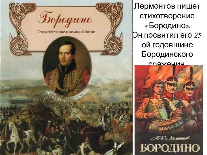 Лермонтов пишет стихотворение « Бородино». Он посвятил его 25-ой годовщине Бородинского сражения.