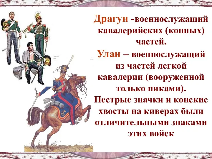 Драгун -военнослужащий кавалерийских (конных) частей. Улан – военнослужащий из частей