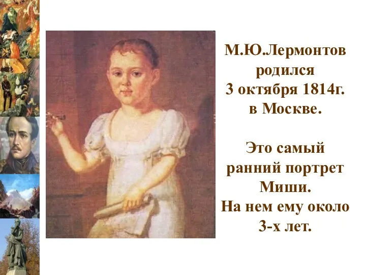 М.Ю.Лермонтов родился 3 октября 1814г. в Москве. Это самый ранний