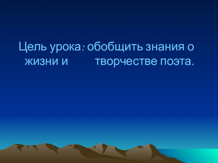 Цель урока: обобщить знания о жизни и творчестве поэта.