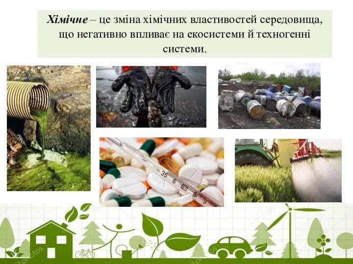 Хімічне – це зміна хімічних властивостей середовища, що негативно впли­ває на екосистеми й техногенні системи.