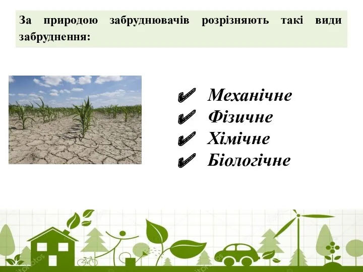 За природою забруднювачів розрізняють такі види забруднення: Механічне Фізичне Хімічне Біологічне