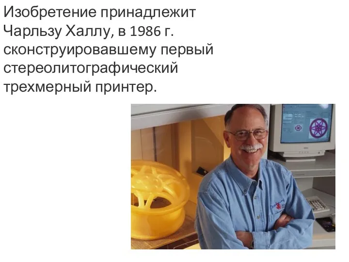 Изобретение принадлежит Чарльзу Халлу, в 1986 г. сконструировавшему первый стереолитографический трехмерный принтер.