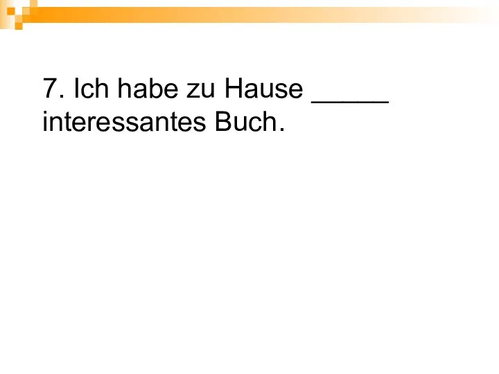 7. Ich habe zu Hause _____ interessantes Buch.