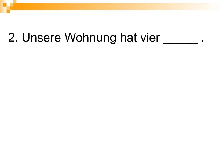 2. Unsere Wohnung hat vier _____ .