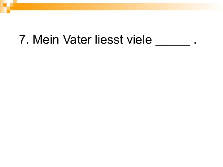 7. Mein Vater liesst viele _____ .