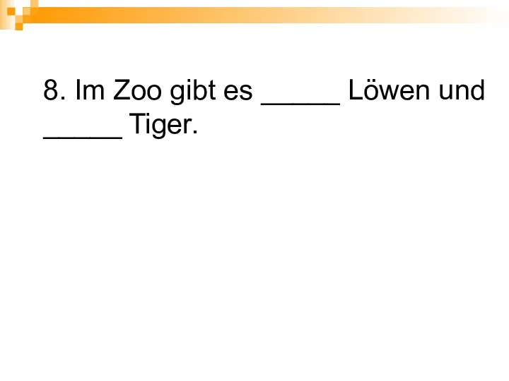 8. Im Zoo gibt es _____ Löwen und _____ Tiger.