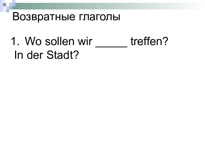 Wo sollen wir _____ treffen? In der Stadt? Возвратные глаголы