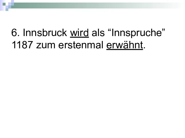 6. Innsbruck wird als “Innspruche” 1187 zum erstenmal erwähnt.