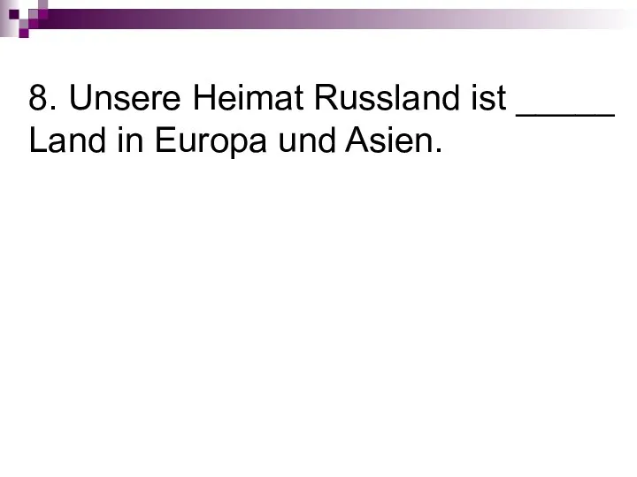 8. Unsere Heimat Russland ist _____ Land in Europa und Asien.