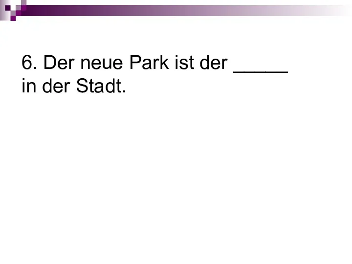 6. Der neue Park ist der _____ in der Stadt.