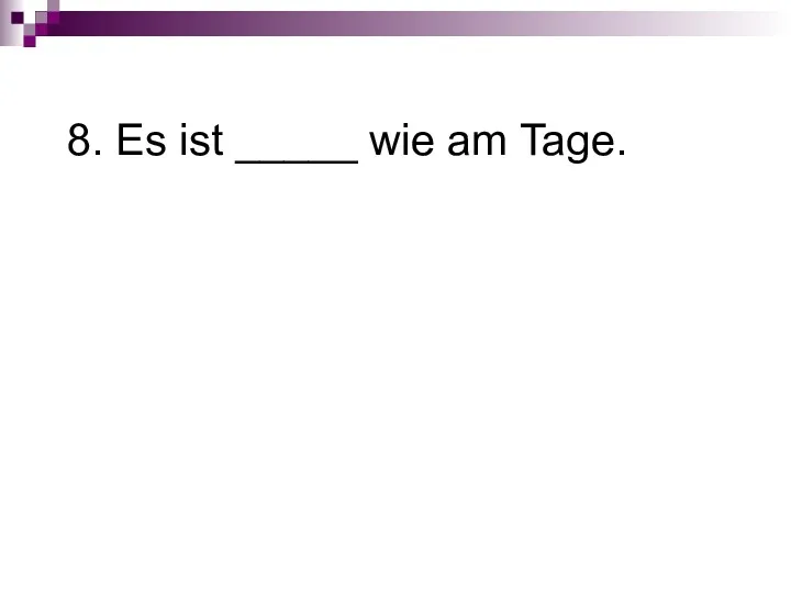 8. Es ist _____ wie am Tage.