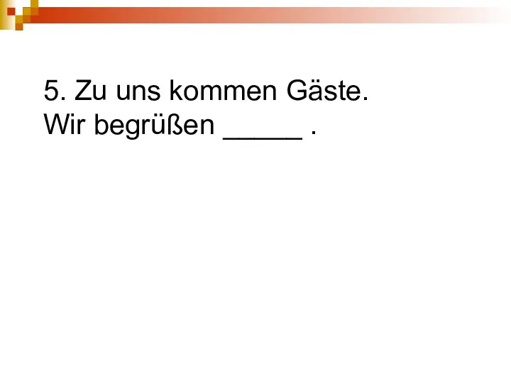 5. Zu uns kommen Gäste. Wir begrüßen _____ .