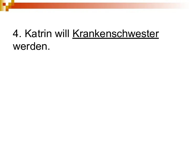 4. Katrin will Krankenschwester werden.