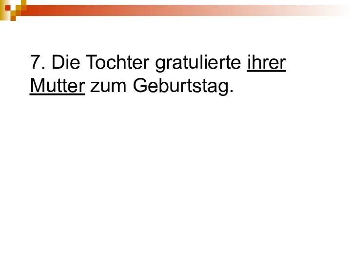 7. Die Tochter gratulierte ihrer Mutter zum Geburtstag.