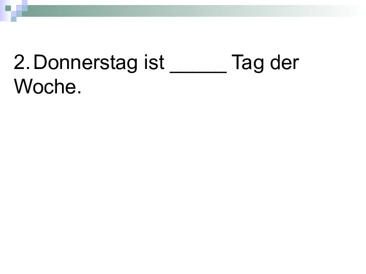 2. Donnerstag ist _____ Tag der Woche.