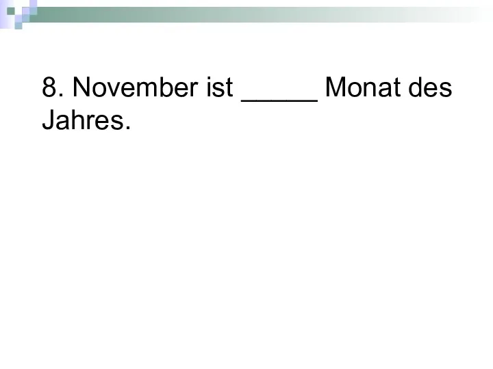 8. November ist _____ Monat des Jahres.