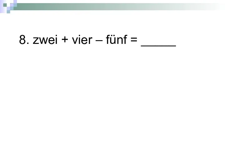 8. zwei + vier – fünf = _____