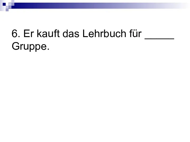 6. Er kauft das Lehrbuch für _____ Gruppe.