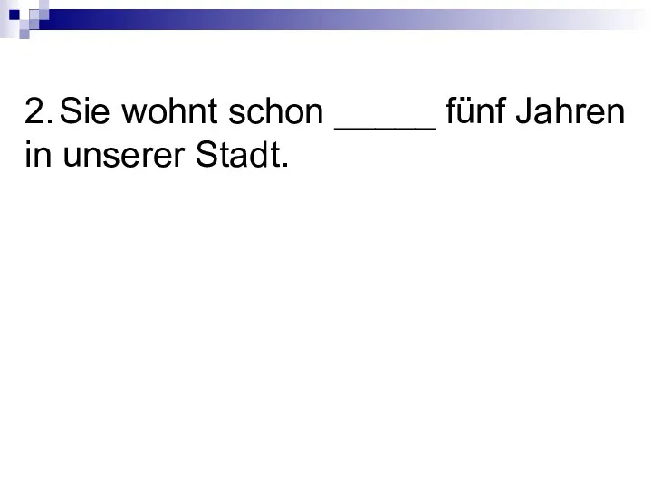 2. Sie wohnt schon _____ fünf Jahren in unserer Stadt.