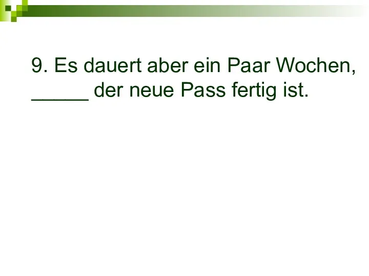 9. Es dauert aber ein Paar Wochen, _____ der neue Pass fertig ist.