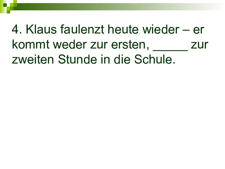 4. Klaus faulenzt heute wieder – er kommt weder zur ersten, _____ zur